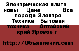 Электрическая плита,  новы  › Цена ­ 4 000 - Все города Электро-Техника » Бытовая техника   . Алтайский край,Яровое г.